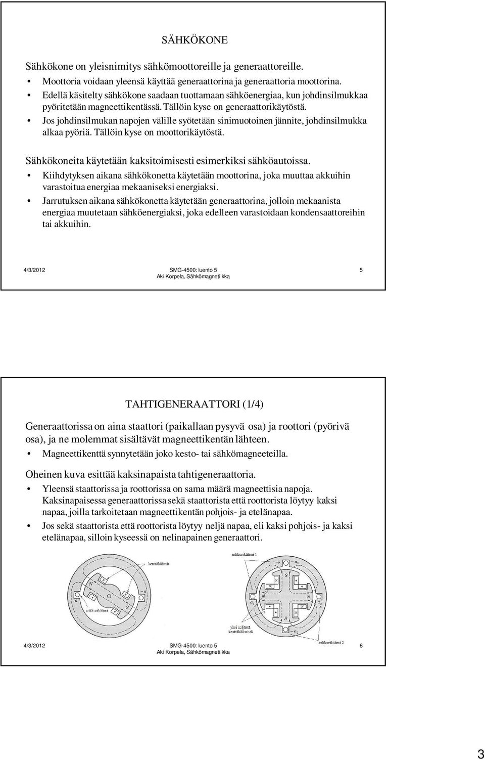 Jos johdinsilmukan napojen välille syötetään sinimuotoinen jännite, johdinsilmukka alkaa pyöriä. Tällöin kyse on moottorikäytöstä. Sähkökoneita käytetään kaksitoimisesti esimerkiksi sähköautoissa.