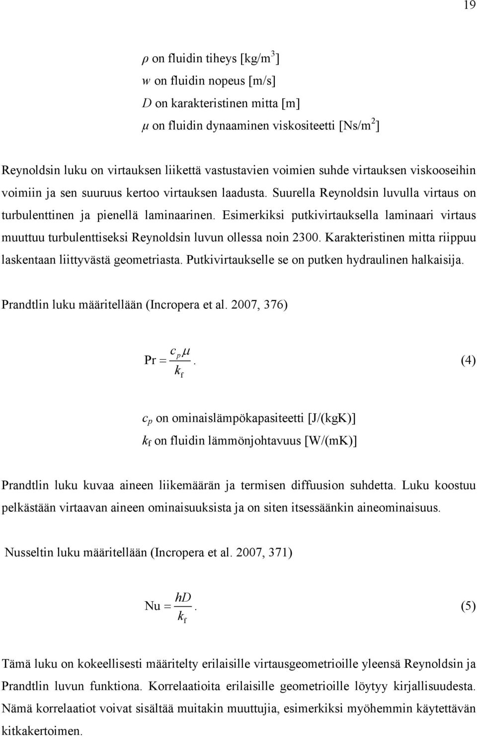 Esimerkiksi putkivirtauksella laminaari virtaus muuttuu turbulenttiseksi Reynoldsin luvun ollessa noin 2300. Karakteristinen mitta riippuu laskentaan liittyvästä geometriasta.