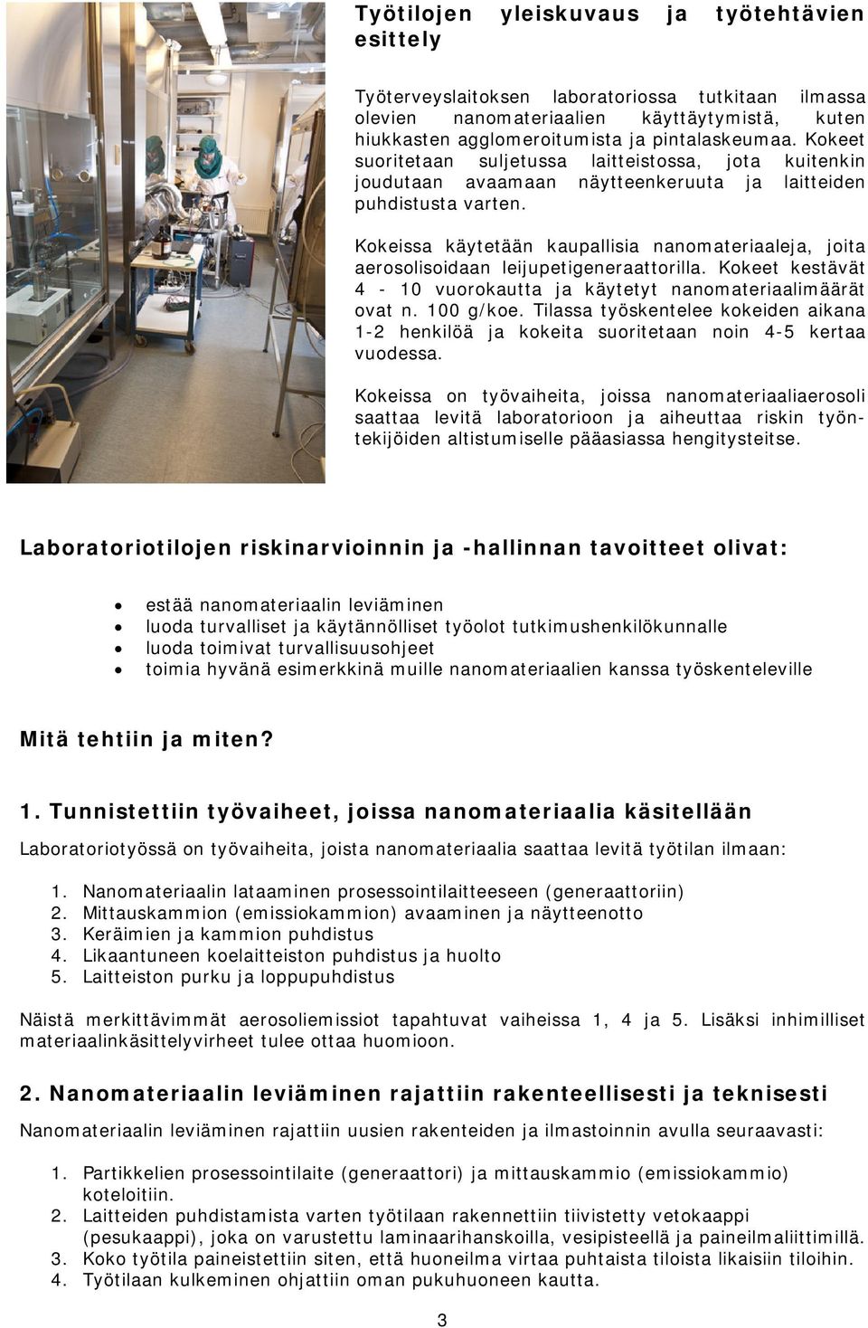 Kokeissa käytetään kaupallisia nanomateriaaleja, joita aerosolisoidaan leijupetigeneraattorilla. Kokeet kestävät 4-10 vuorokautta ja käytetyt nanomateriaalimäärät ovat n. 100 g/koe.