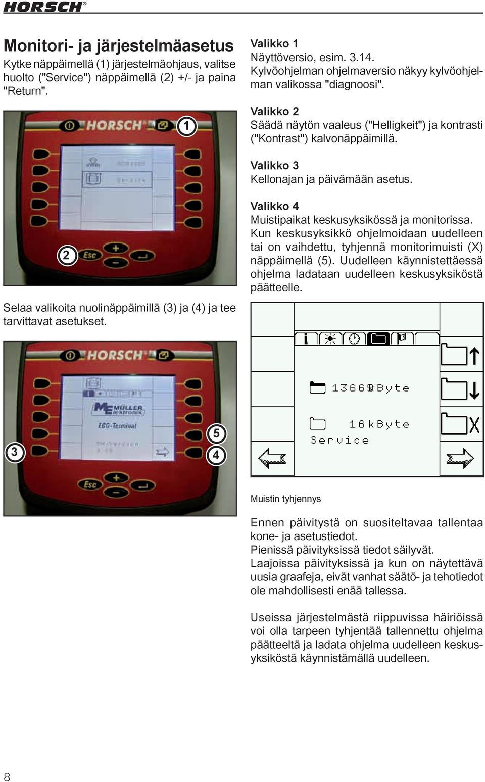 Valikko 3 Kellonajan ja päivämään asetus. 2 Selaa valikoita nuolinäppäimillä (3) ja (4) ja tee tarvittavat asetukset. Valikko 4 Muistipaikat keskusyksikössä ja monitorissa.