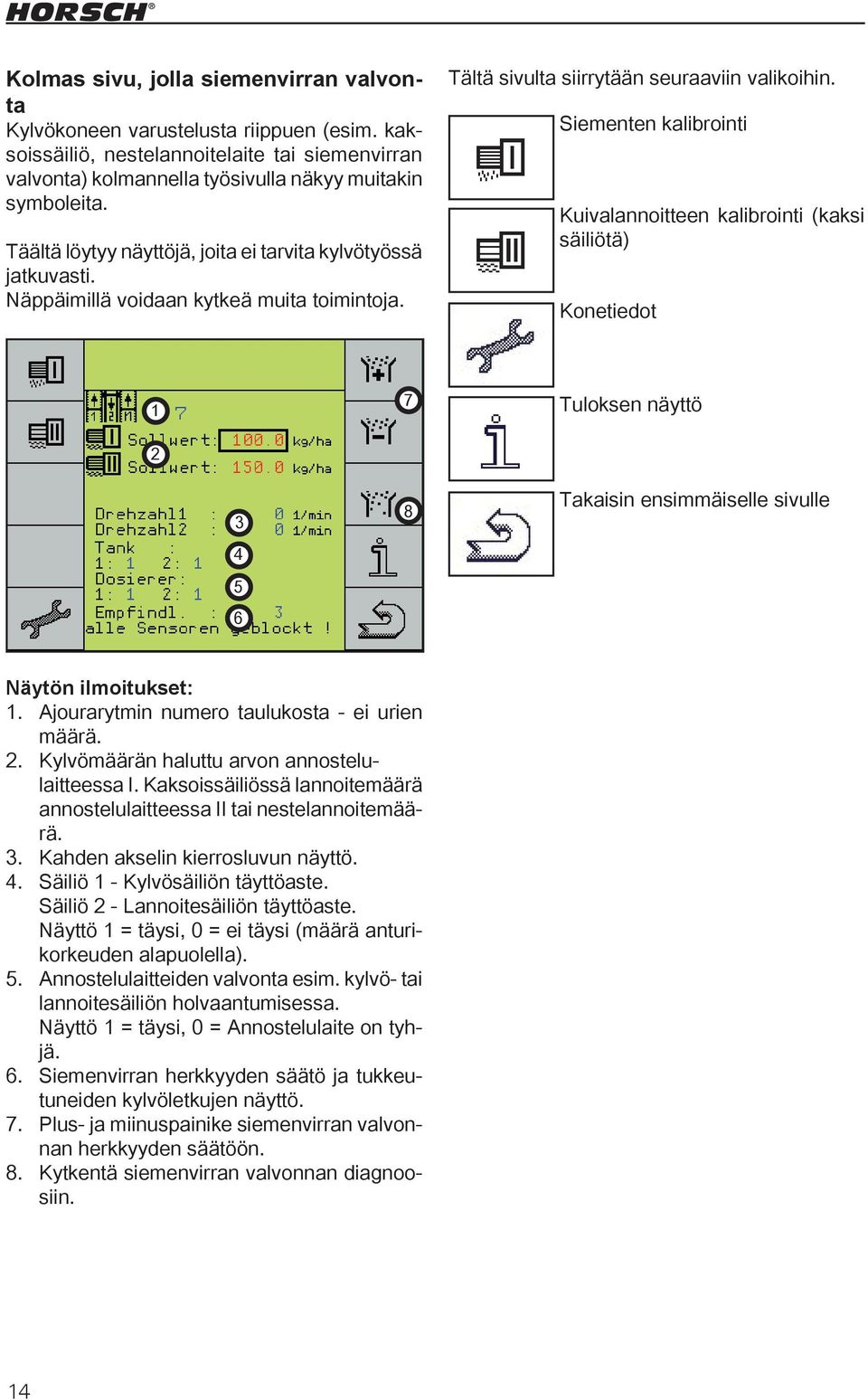 Siementen kalibrointi Kuivalannoitteen kalibrointi (kaksi säiliötä) Konetiedot 1 7 Tuloksen näyttö 2 3 4 5 6 8 Takaisin ensimmäiselle sivulle Näytön ilmoitukset: 1.