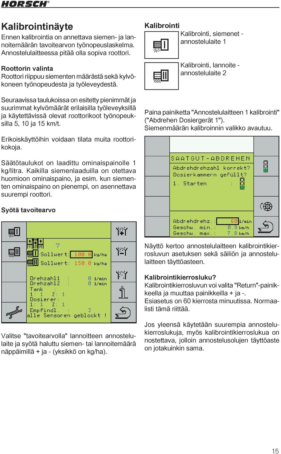 Seuraavissa taulukoissa on esitetty pienimmät ja suurimmat kylvömäärät erilaisilla työleveyksillä ja käytettävissä olevat roottorikoot työnopeuksilla 5, 10 ja 15 km/t.