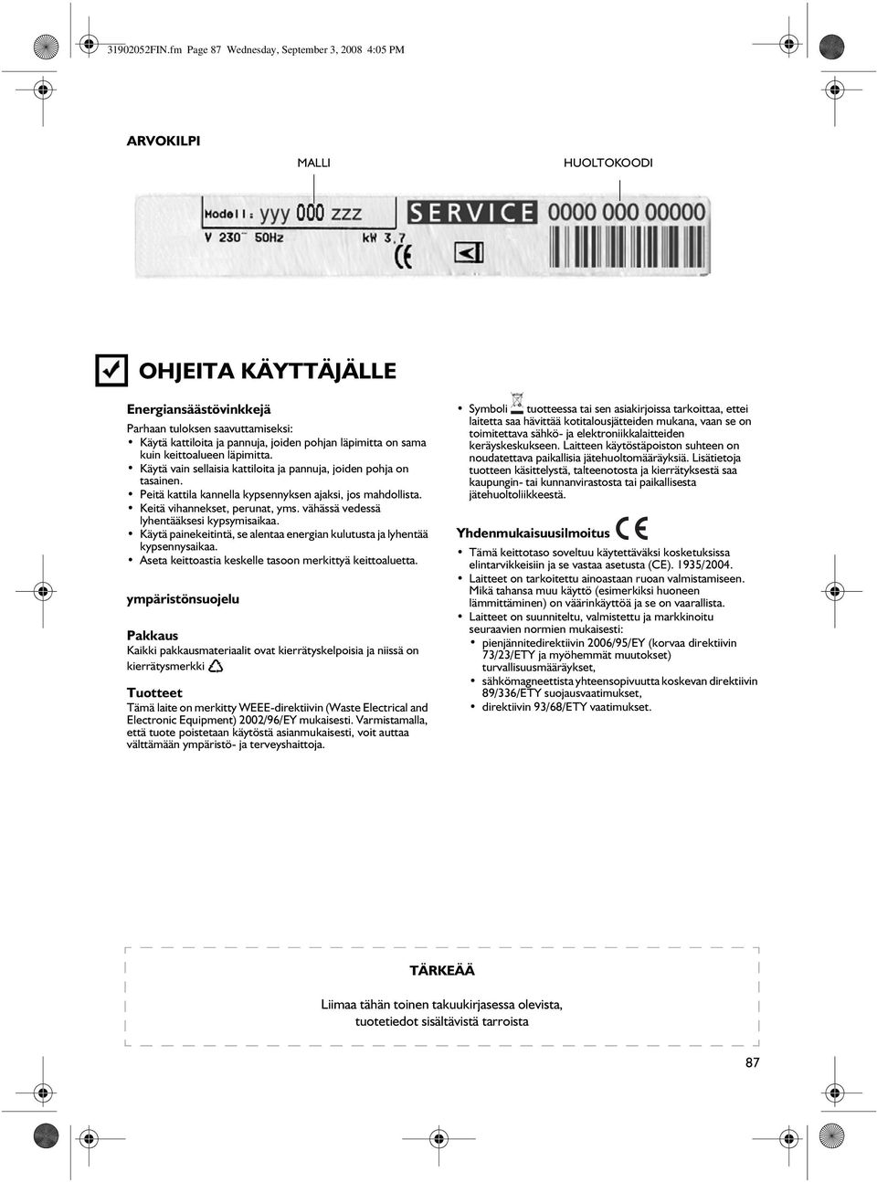 läpimitta on sama kuin keittoalueen läpimitta. Käytä vain sellaisia kattiloita ja pannuja, joiden pohja on tasainen. Peitä kattila kannella kypsennyksen ajaksi, jos mahdollista.