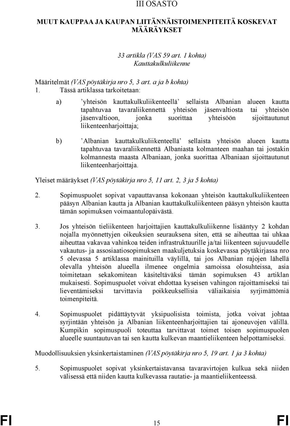 yhteisöön sijoittautunut liikenteenharjoittaja; b) Albanian kauttakulkuliikenteellä sellaista yhteisön alueen kautta tapahtuvaa tavaraliikennettä Albaniasta kolmanteen maahan tai jostakin kolmannesta