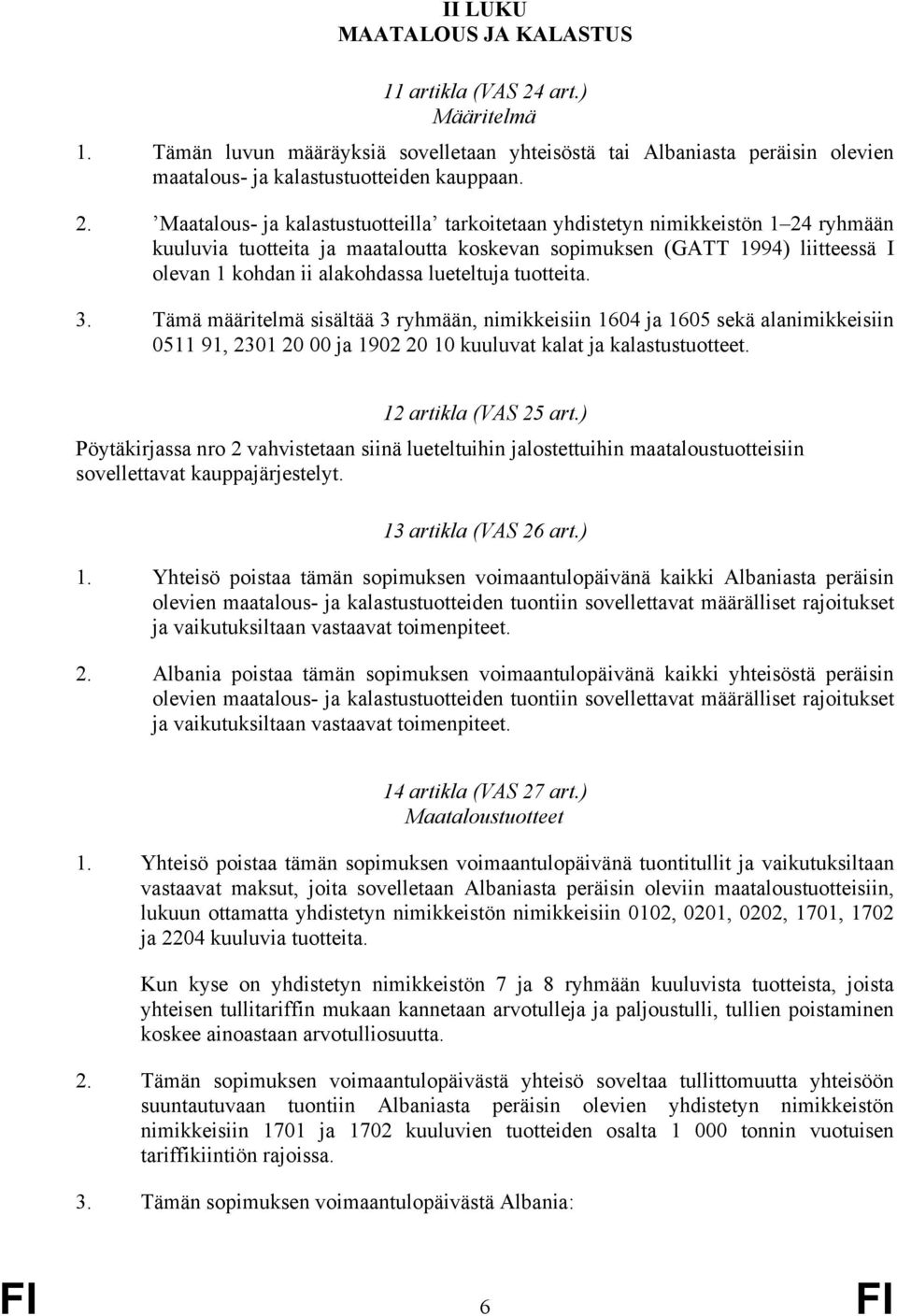 Maatalous- ja kalastustuotteilla tarkoitetaan yhdistetyn nimikkeistön 1 24 ryhmään kuuluvia tuotteita ja maataloutta koskevan sopimuksen (GATT 1994) liitteessä I olevan 1 kohdan ii alakohdassa