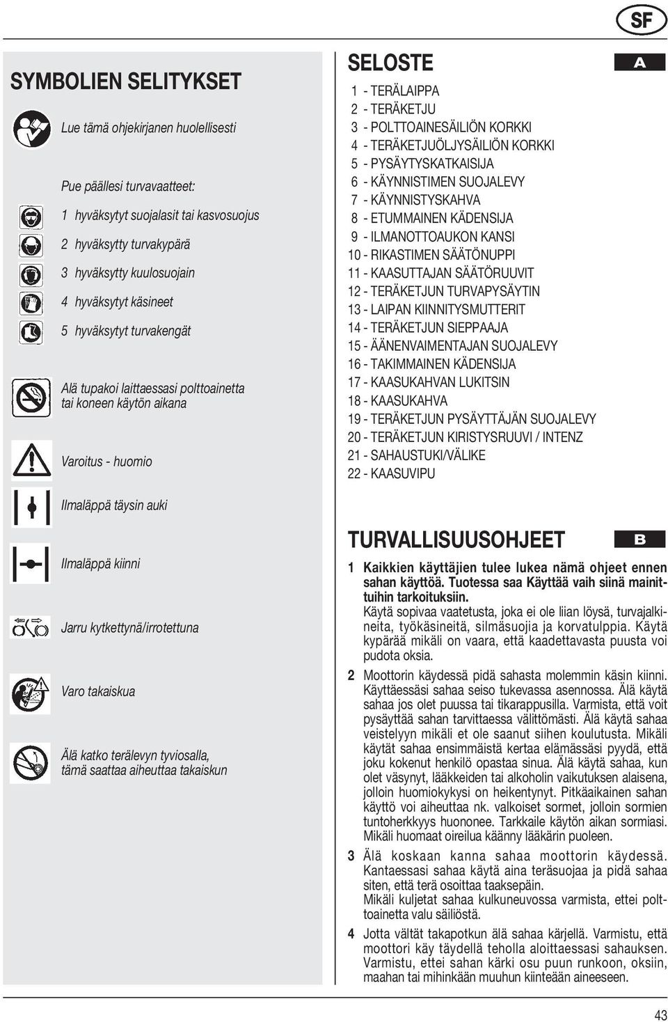 KORKKI 5 - PYSÄYTYSKATKAISIJA 6 - KÄYNNISTIMEN SUOJALEVY 7 - KÄYNNISTYSKAHVA 8 - ETUMMAINEN KÄDENSIJA 9 - ILMANOTTOAUKON KANSI 10 - RIKASTIMEN SÄÄTÖNUPPI 11 - KAASUTTAJAN SÄÄTÖRUUVIT 12 - TERÄKETJUN