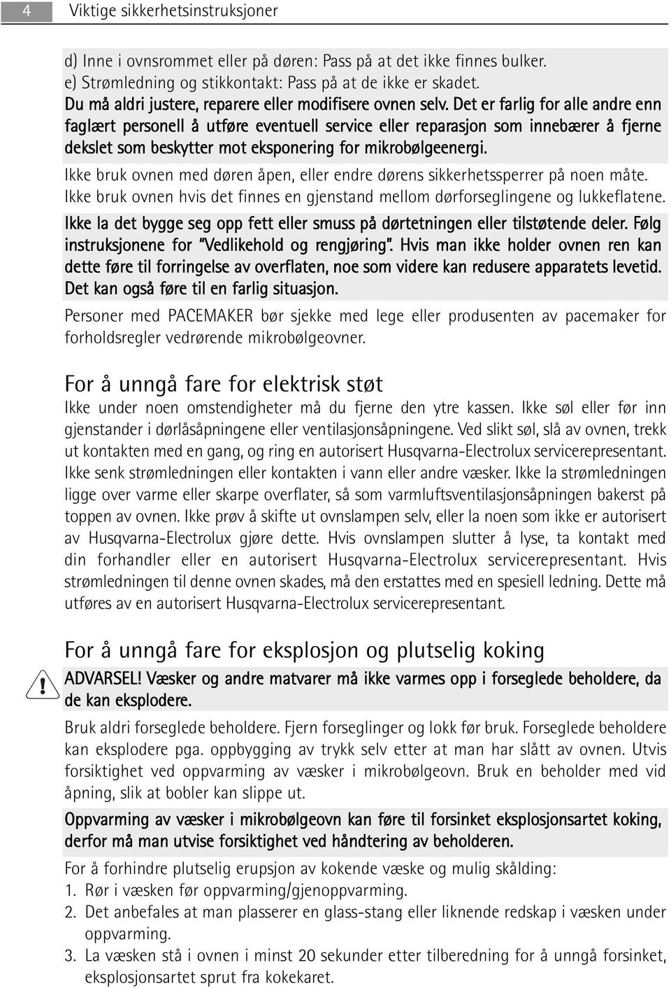 Det er farlig for alle andre enn faglært personell å utføre eventuell service eller reparasjon som innebærer å fjerne dekslet som beskytter mot eksponering for mikrobølgeenergi.