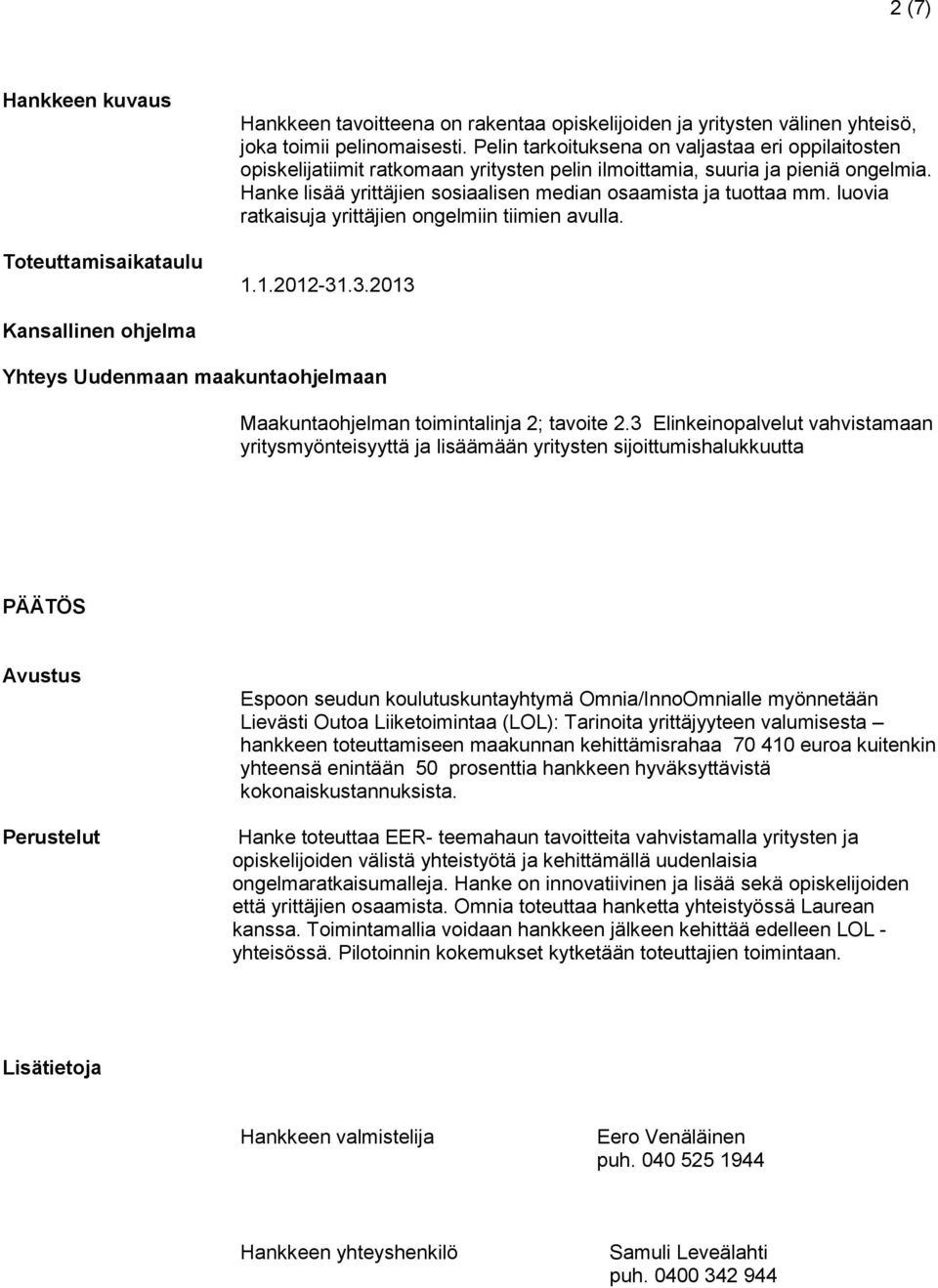 luovia ratkaisuja yrittäjien ongelmiin tiimien avulla. 1.1.2012-31.3.2013 Kansallinen ohjelma Yhteys Uudenmaan maakuntaohjelmaan Maakuntaohjelman toimintalinja 2; tavoite 2.