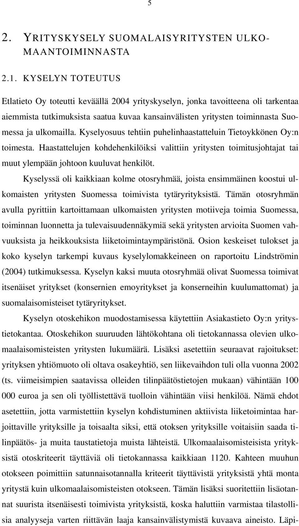 Kyselyosuus tehtiin puhelinhaastatteluin Tietoykkönen Oy:n toimesta. Haastattelujen kohdehenkilöiksi valittiin yritysten toimitusjohtajat tai muut ylempään johtoon kuuluvat henkilöt.