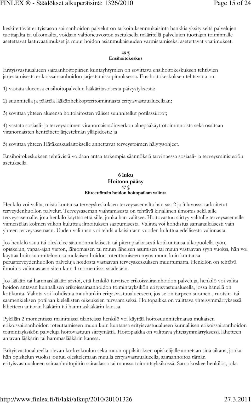 46 Ensihoitokeskus Erityisvastuualueen sairaanhoitopiirien kuntayhtymien on sovittava ensihoitokeskuksen tehtävien järjestämisestä erikoissairaanhoidon järjestämissopimuksessa.