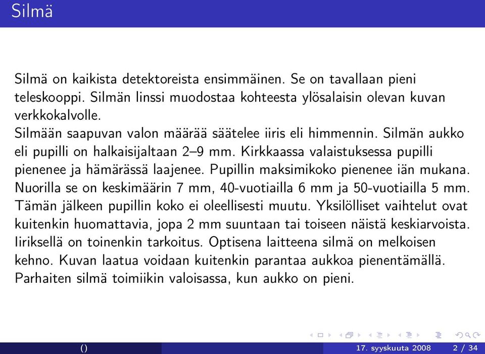 Pupillin maksimikoko pienenee iän mukana. Nuorilla se on keskimäärin 7 mm, 40-vuotiailla 6 mm ja 50-vuotiailla 5 mm. Tämän jälkeen pupillin koko ei oleellisesti muutu.