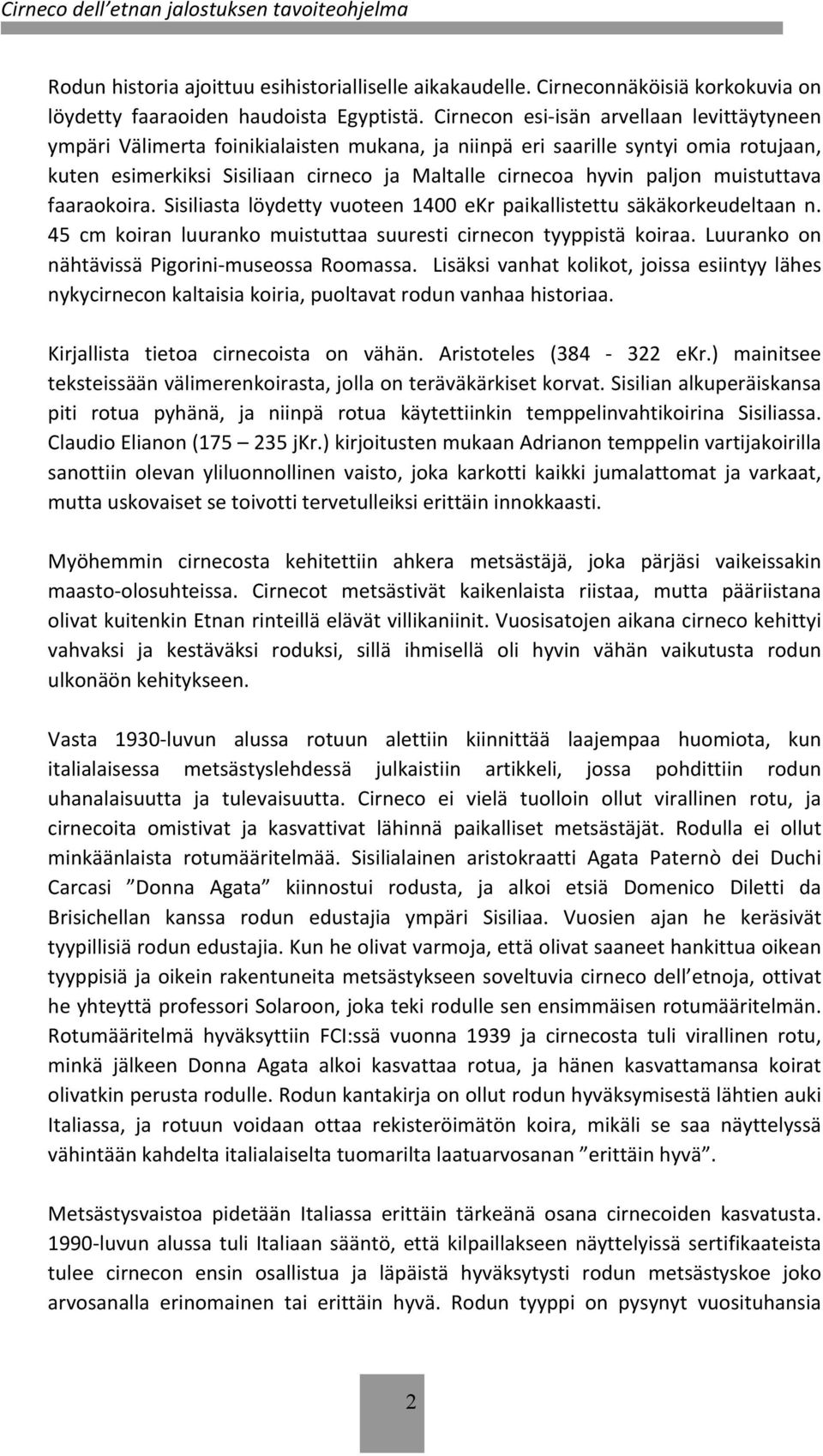 muistuttava faaraokoira. Sisiliasta löydetty vuoteen 1400 ekr paikallistettu säkäkorkeudeltaan n. 45 cm koiran luuranko muistuttaa suuresti cirnecon tyyppistä koiraa.