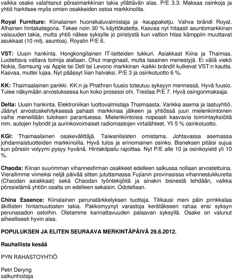 Kasvaa nyt hitaasti asuntomarkkinan vaisuuden takia, mutta yhtiö näkee syksylle jo piristystä kun valtion hitas kämppiin muuttavat asukkaat (10 milj. asuntoa). Royalin P/E 6. VST: Uusin hankinta.