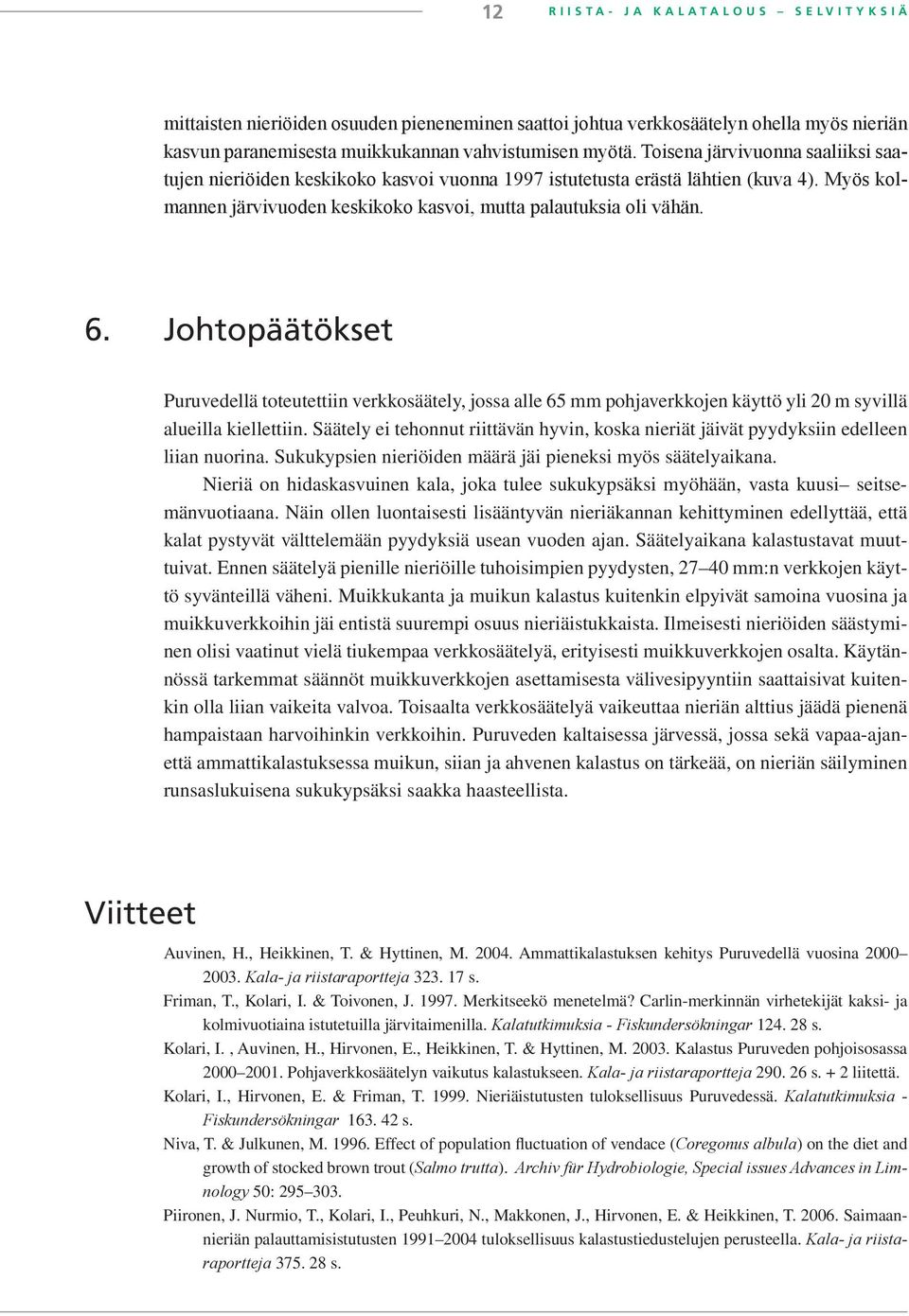 Johtopäätökset Puruvedellä toteutettiin verkkosäätely, jossa alle 65 mm pohjaverkkojen käyttö yli 20 m syvillä alueilla kiellettiin.