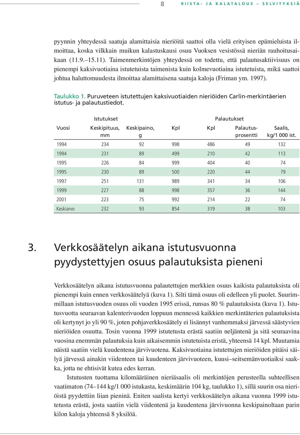 Taimenmerkintöjen yhteydessä on todettu, että palautusaktiivisuus on pienempi kaksivuotiaina istutetuista taimenista kuin kolmevuotiaina istutetuista, mikä saattoi johtua haluttomuudesta ilmoittaa