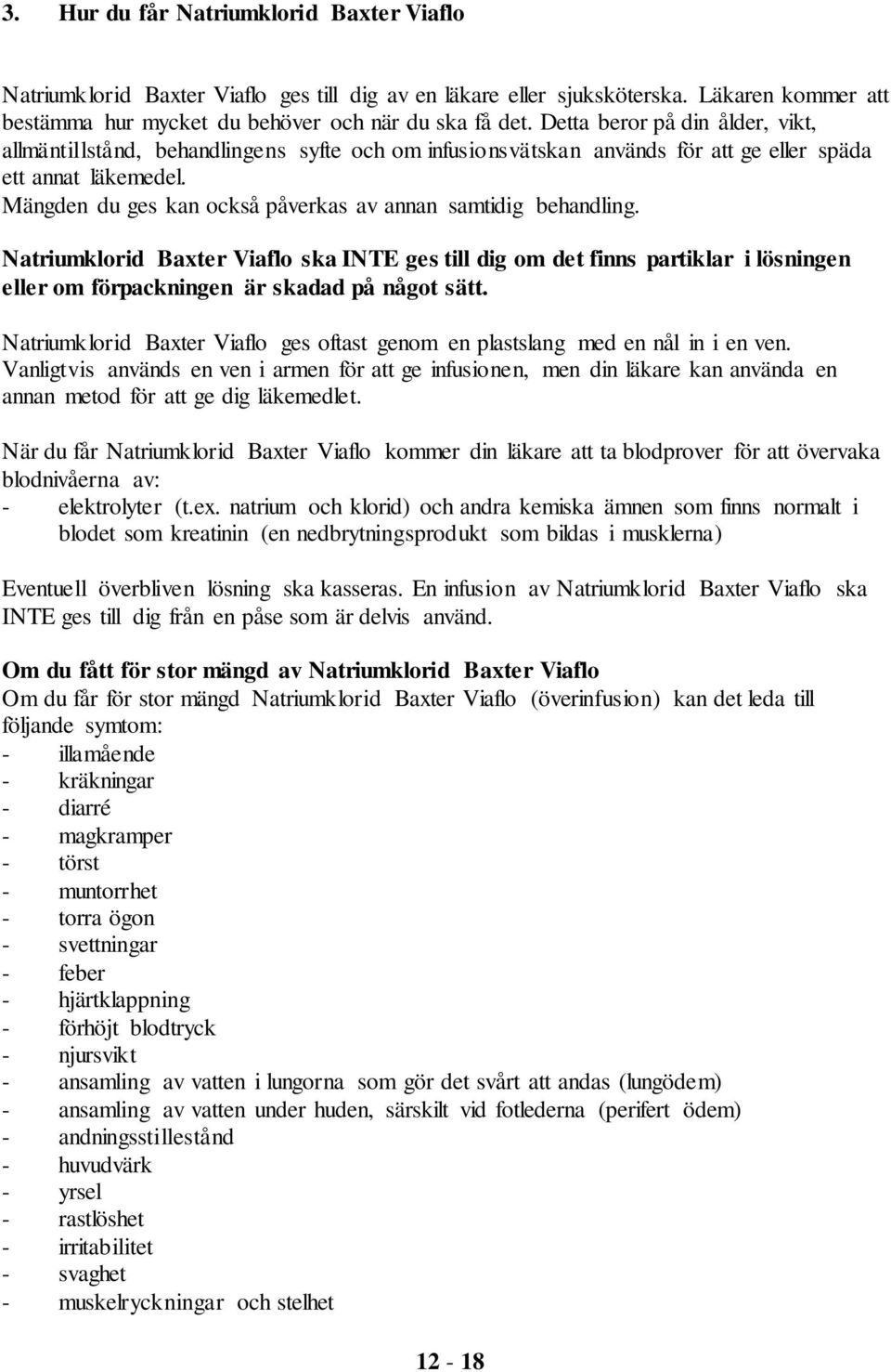 Mängden du ges kan också påverkas av annan samtidig behandling. Natriumklorid Baxter Viaflo ska INTE ges till dig om det finns partiklar i lösningen eller om förpackningen är skadad på något sätt.