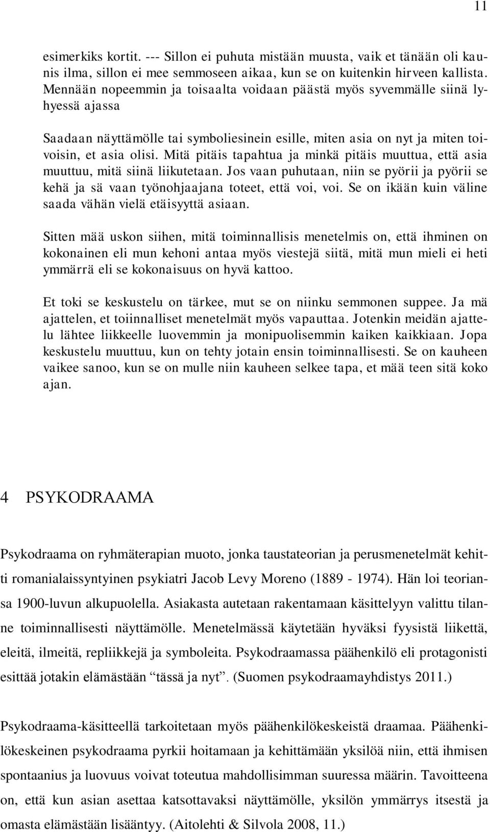 Mitä pitäis tapahtua ja minkä pitäis muuttua, että asia muuttuu, mitä siinä liikutetaan. Jos vaan puhutaan, niin se pyörii ja pyörii se kehä ja sä vaan työnohjaajana toteet, että voi, voi.