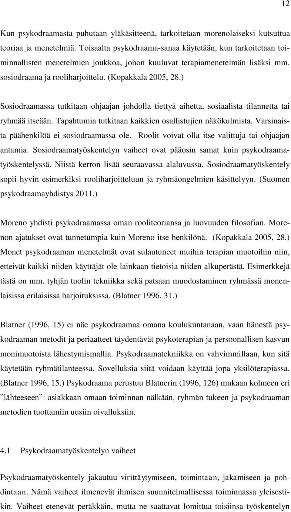 ) Sosiodraamassa tutkitaan ohjaajan johdolla tiettyä aihetta, sosiaalista tilannetta tai ryhmää itseään. Tapahtumia tutkitaan kaikkien osallistujien näkökulmista.