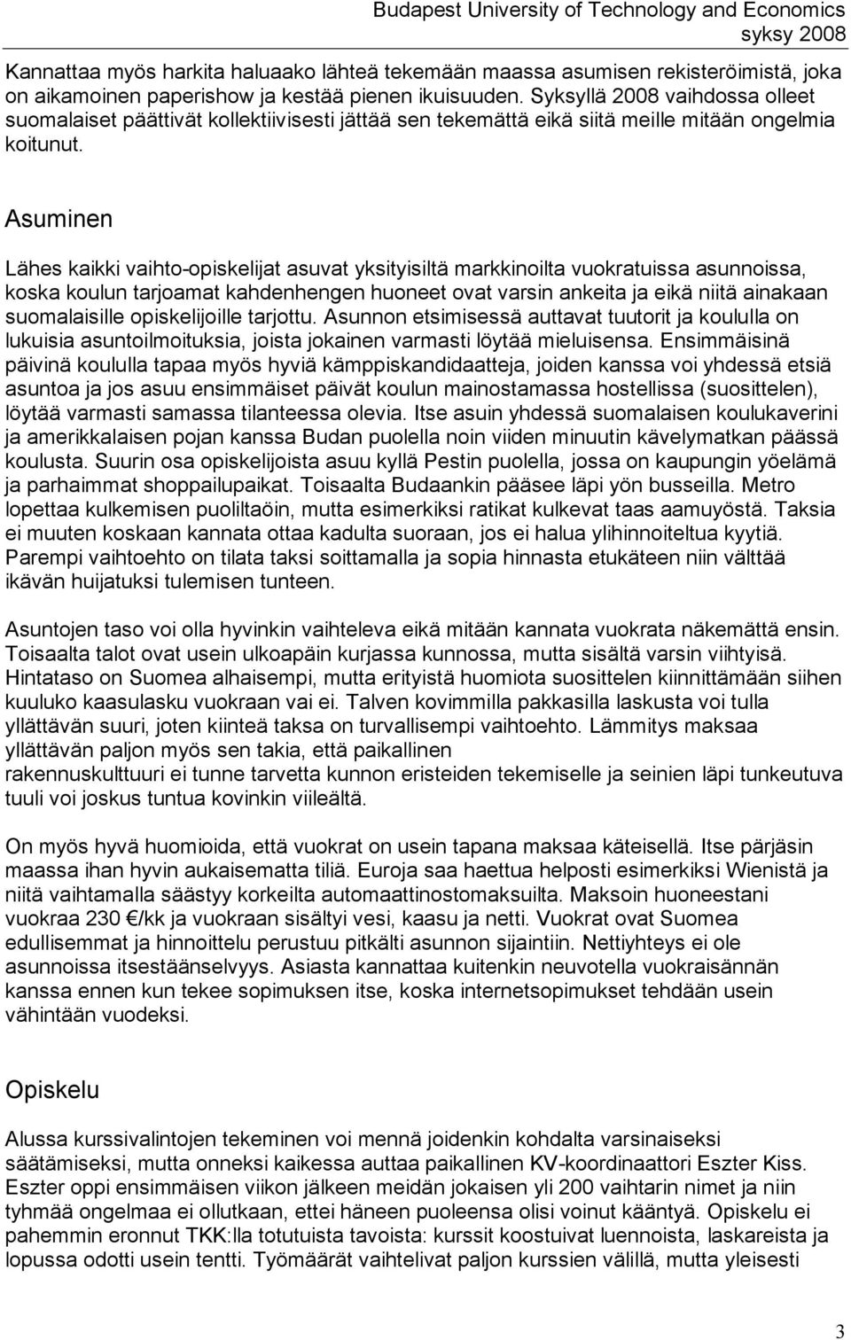 Asuminen Lähes kaikki vaihto opiskelijat asuvat yksityisiltä markkinoilta vuokratuissa asunnoissa, koska koulun tarjoamat kahdenhengen huoneet ovat varsin ankeita ja eikä niitä ainakaan suomalaisille