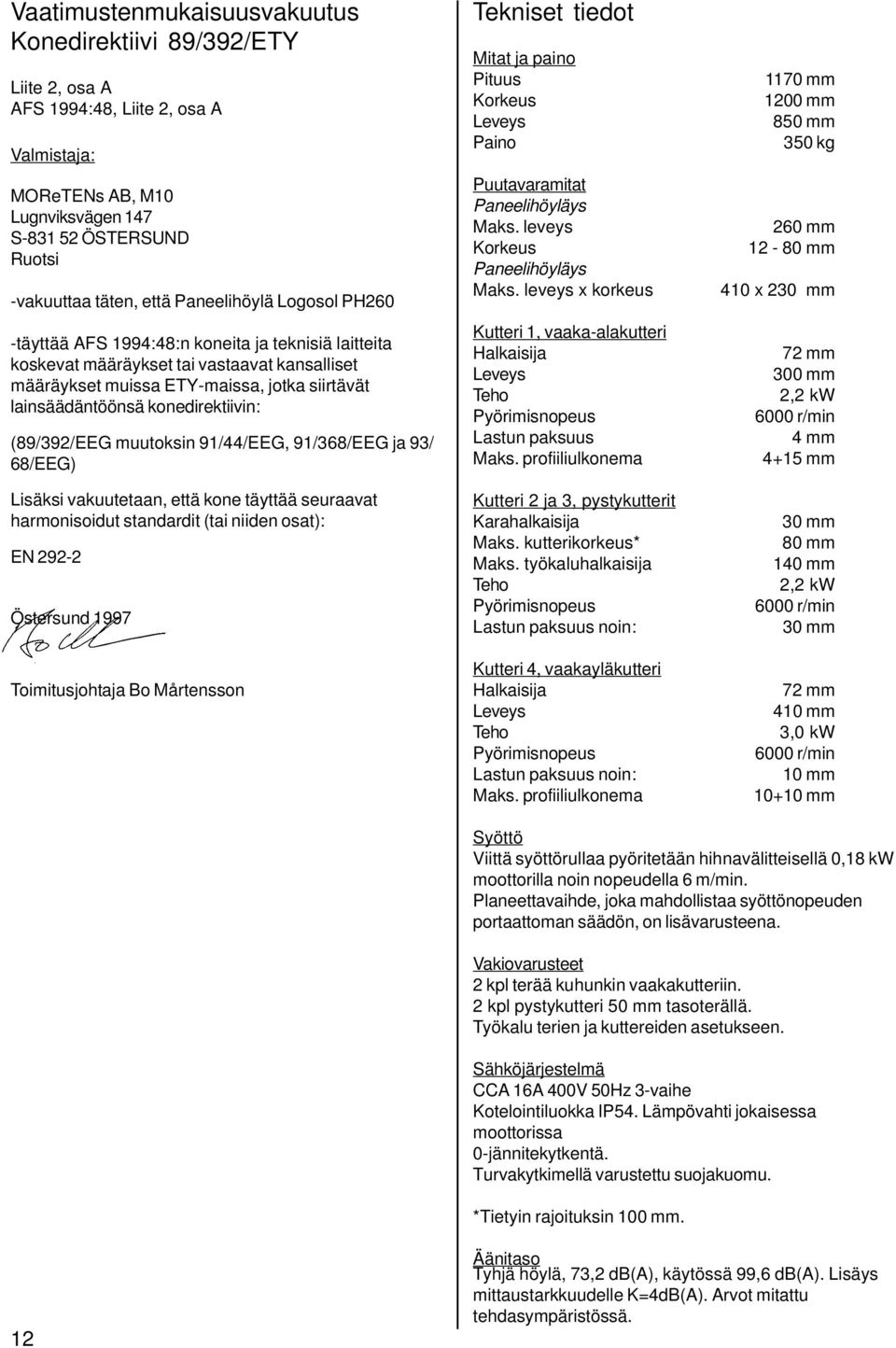 konedirektiivin: (89/392/EEG muutoksin 91/44/EEG, 91/368/EEG ja 93/ 68/EEG) Lisäksi vakuutetaan, että kone täyttää seuraavat harmonisoidut standardit (tai niiden osat): EN 292-2 Östersund 1997