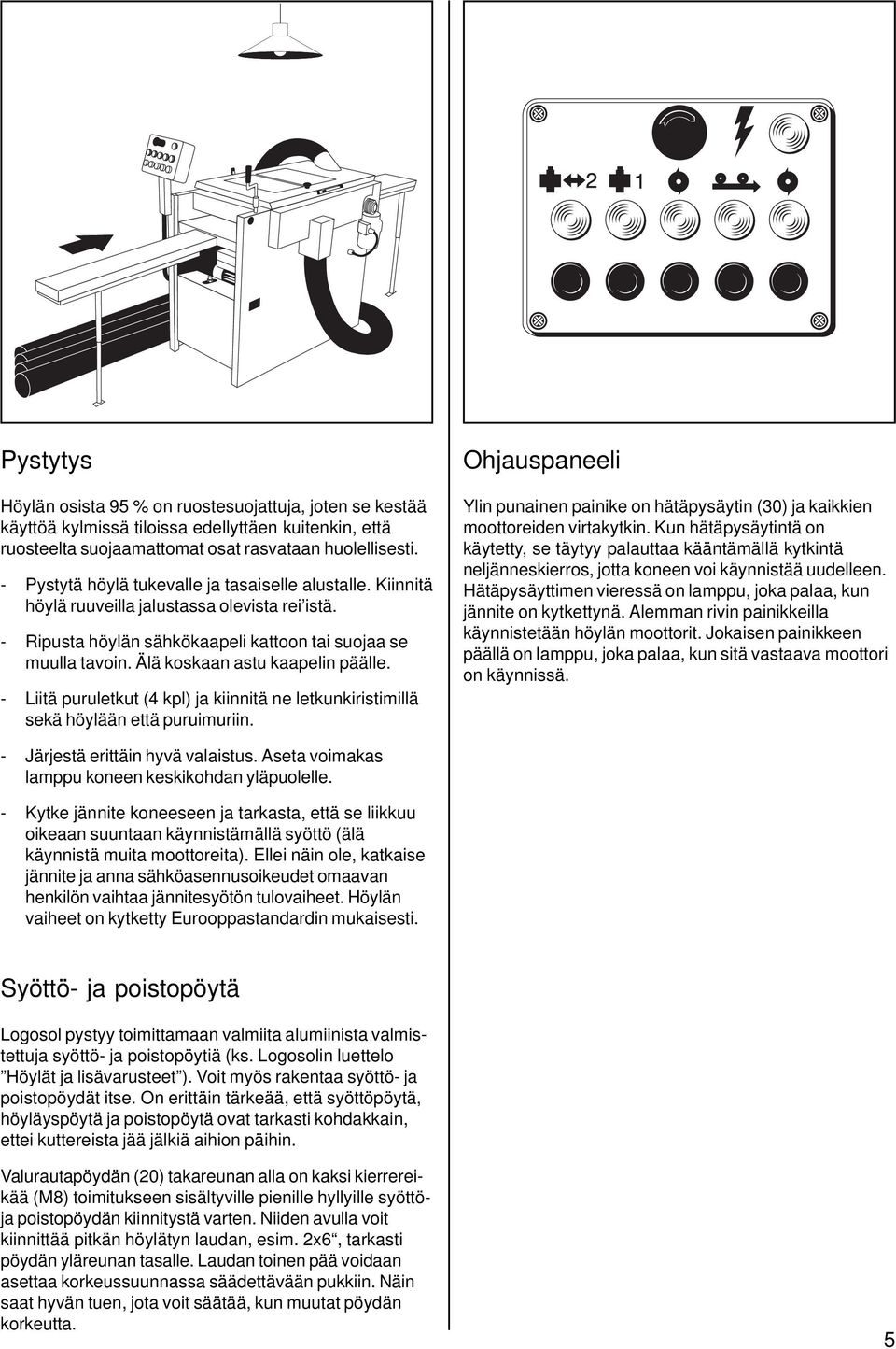 Älä koskaan astu kaapelin päälle. - Liitä puruletkut (4 kpl) ja kiinnitä ne letkunkiristimillä sekä höylään että puruimuriin.