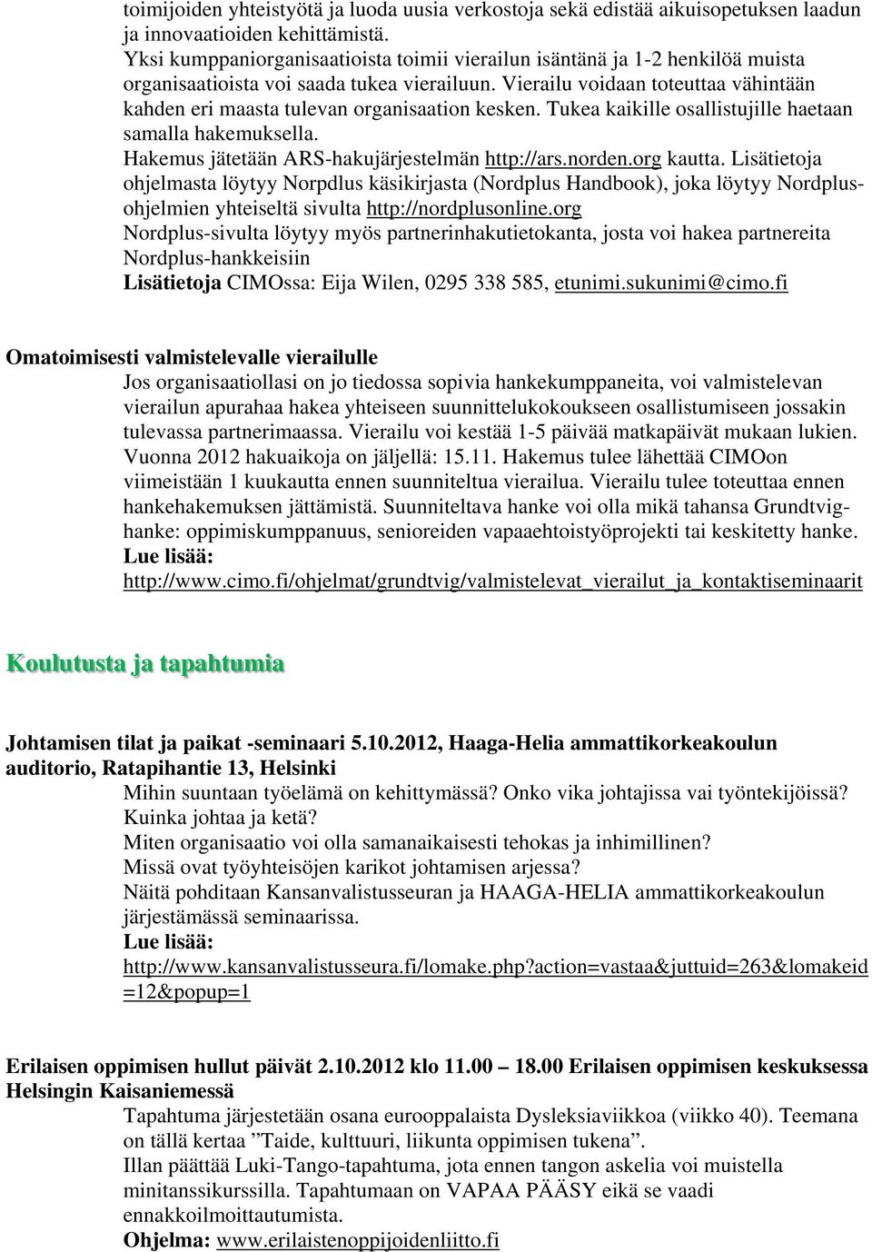 Vierailu voidaan toteuttaa vähintään kahden eri maasta tulevan organisaation kesken. Tukea kaikille osallistujille haetaan samalla hakemuksella. Hakemus jätetään ARS-hakujärjestelmän http://ars.