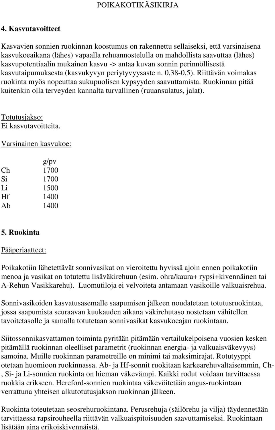 Riittävän voimakas ruokinta myös nopeuttaa sukupuolisen kypsyyden saavuttamista. Ruokinnan pitää kuitenkin olla terveyden kannalta turvallinen (ruuansulatus, jalat). Totutusjakso: Ei kasvutavoitteita.