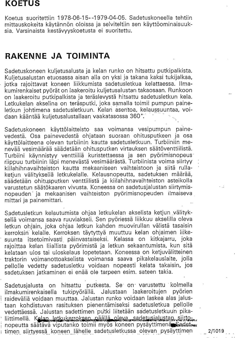 Kuljetusalustan etuosassa aisan alla on yksi ja takana kaksi tukijalkaa, jotka rajoittavat koneen liikkumista sadetusletkua kelattaessa.