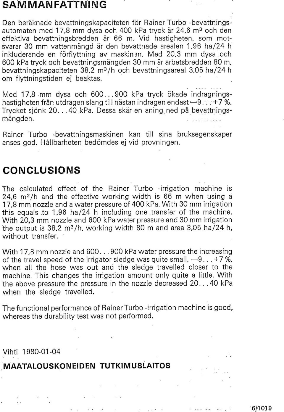 Med 20,3 mm dysa och 600 kpa tryck och bevattningsmängden 30 mm är arbetsbredden 80 m, bevattningskapaciteten 38,2 m3 /h och bevattningsareal 3,05 ha/24 h om flyttningstiden ej beaktas.