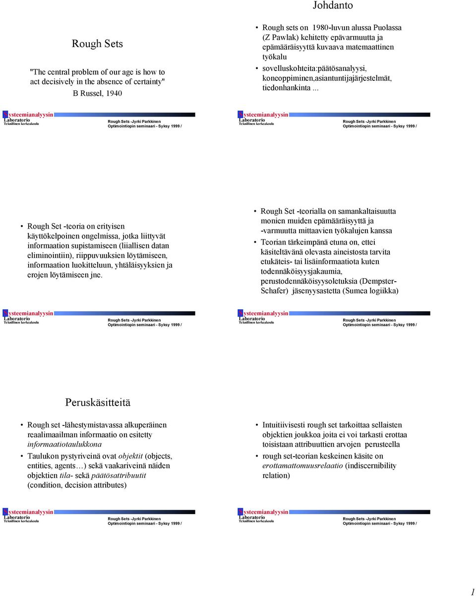 .. Rough Set -teoria on erityisen käyttökelpoinen ongelmissa, jotka liittyvät informaation supistamiseen (liiallisen datan eliminointiin), riippuvuuksien löytämiseen, informaation luokitteluun,