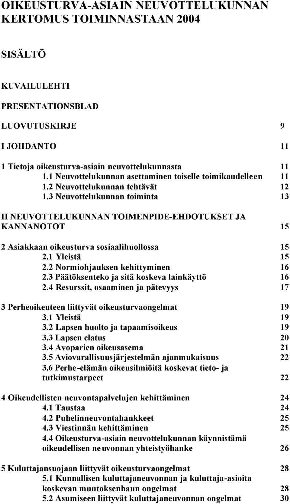 3 Neuvottelukunnan toiminta 13 II NEUVOTTELUKUNNAN TOIMENPIDE-EHDOTUKSET JA KANNANOTOT 15 2 Asiakkaan oikeusturva sosiaalihuollossa 15 2.1 Yleistä 15 2.2 Normiohjauksen kehittyminen 16 2.