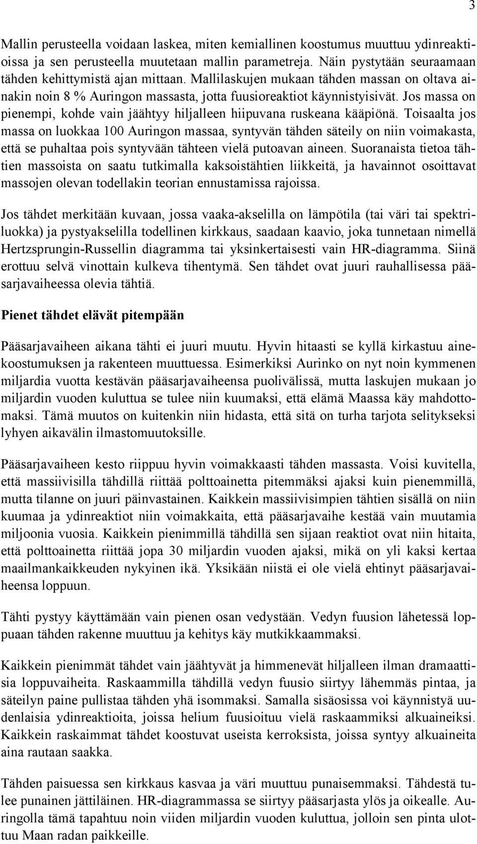 Toisaalta jos massa on luokkaa 100 Auringon massaa, syntyvän tähden säteily on niin voimakasta, että se puhaltaa pois syntyvään tähteen vielä putoavan aineen.