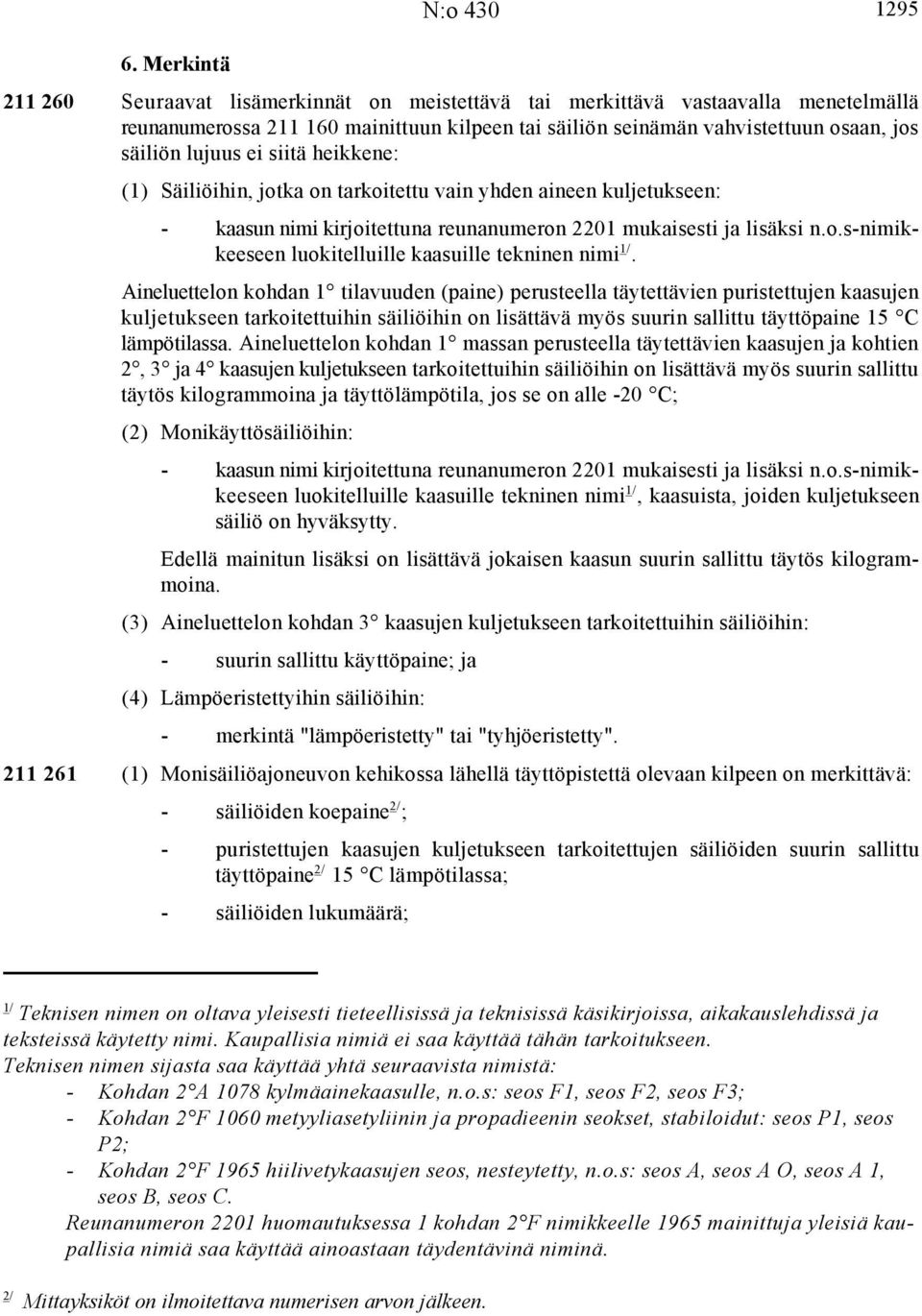 Aineluettelon kohdan 1 tilavuuden (paine) perusteella täytettävien puristettujen kaasujen kuljetukseen tarkoitettuihin säiliöihin on lisättävä myös suurin sallittu täyttöpaine 15 C lämpötilassa.