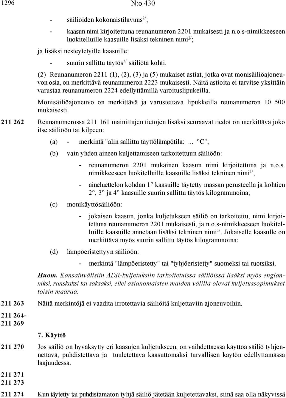 Näitä astioita ei tarvitse yksittäin varustaa reunanumeron 2224 edellyttämillä varoituslipukeilla. Monisäiliöajoneuvo on merkittävä ja varustettava lipukkeilla reunanumeron 10 500 mukaisesti.