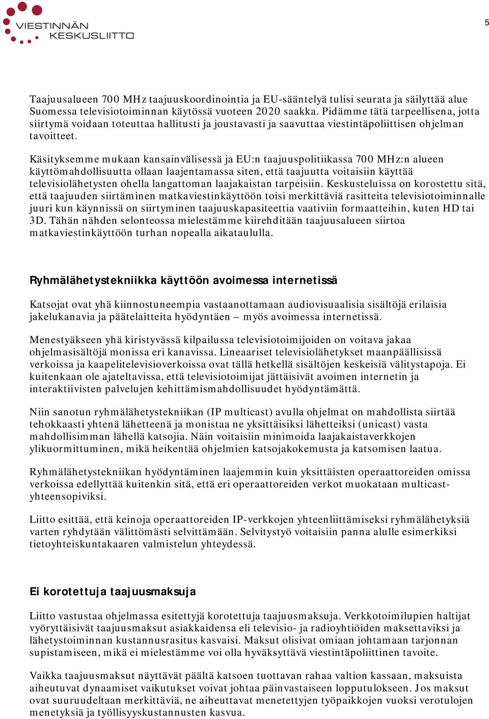 Käsityksemme mukaan kansainvälisessä ja EU:n taajuuspolitiikassa 700 MHz:n alueen käyttömahdollisuutta ollaan laajentamassa siten, että taajuutta voitaisiin käyttää televisiolähetysten ohella