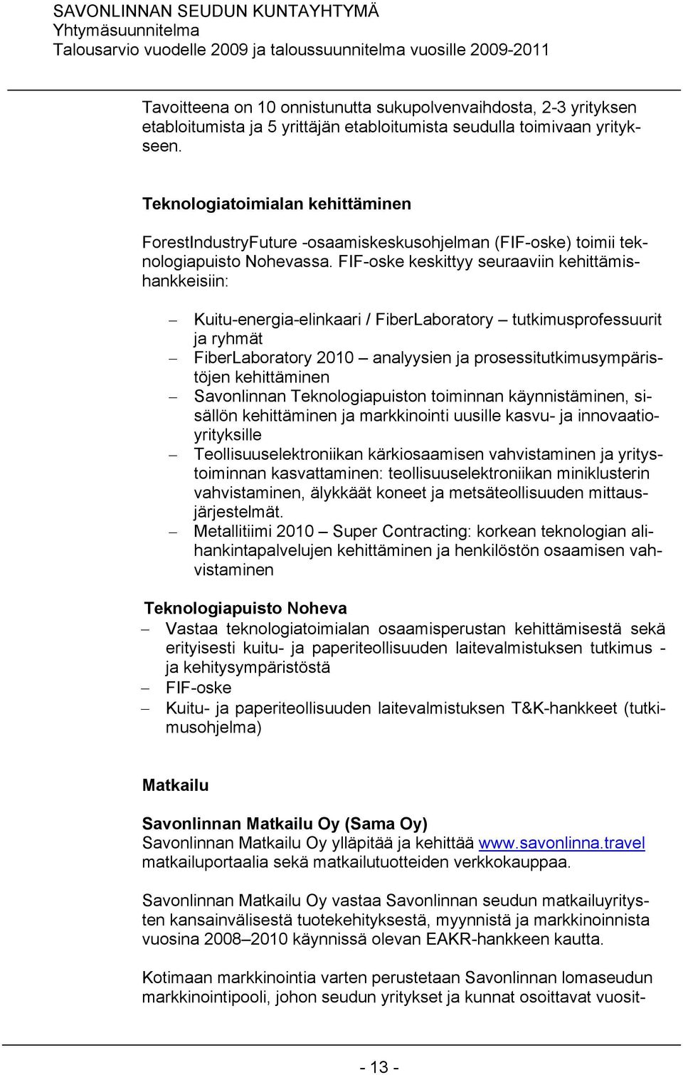 FIF-oske keskittyy seuraaviin kehittämishankkeisiin: Kuitu-energia-elinkaari / FiberLaboratory tutkimusprofessuurit ja ryhmät FiberLaboratory 2010 analyysien ja prosessitutkimusympäristöjen