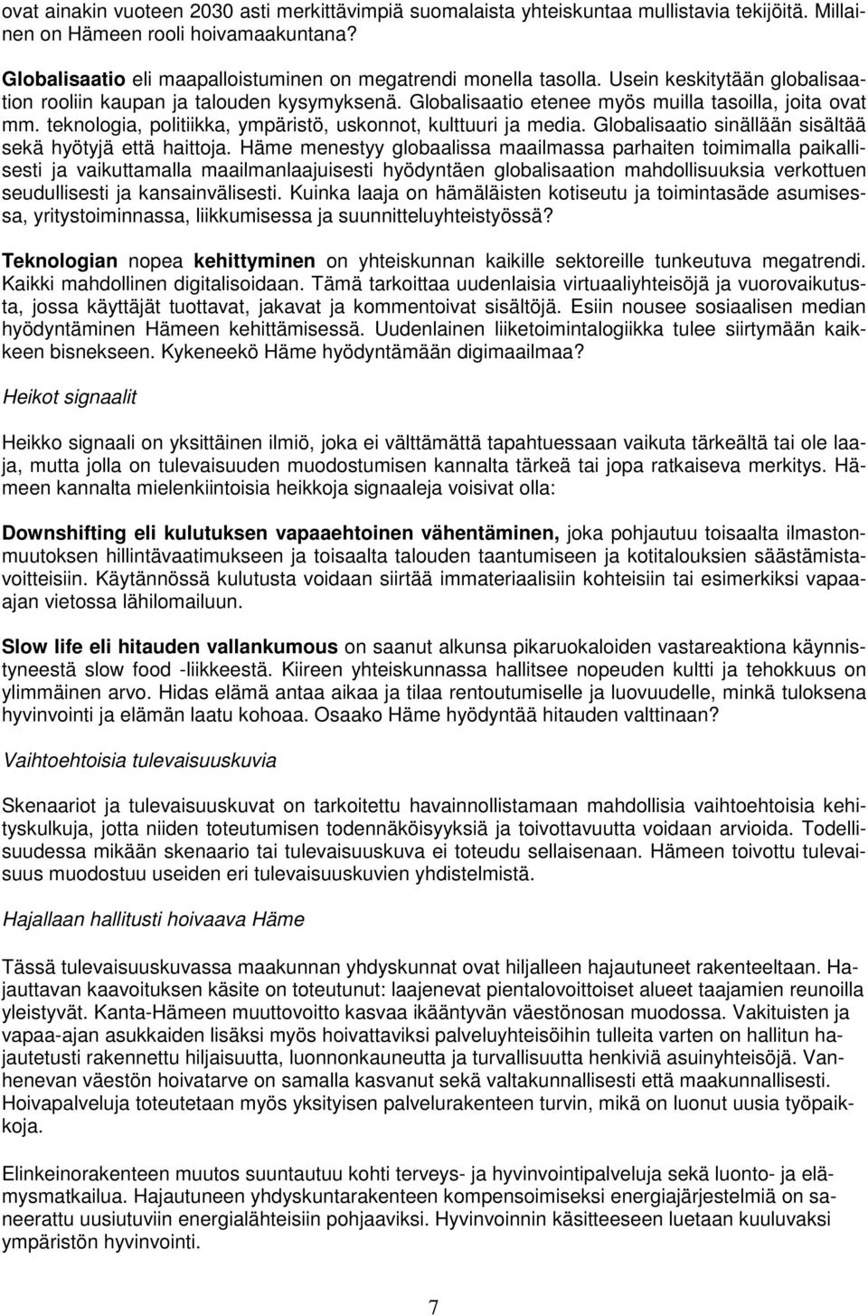 teknologia, politiikka, ympäristö, uskonnot, kulttuuri ja media. Globalisaatio sinällään sisältää sekä hyötyjä että haittoja.