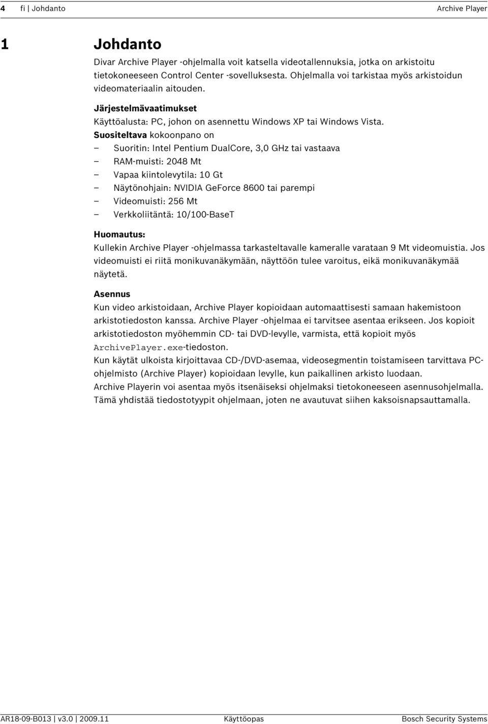 Suositeltava kokoonpano on Suoritin: Intel Pentium DualCore, 3,0 GHz tai vastaava RAM-muisti: 2048 Mt Vapaa kiintolevytila: 10 Gt Näytönohjain: NVIDIA GeForce 8600 tai parempi Videomuisti: 256 Mt