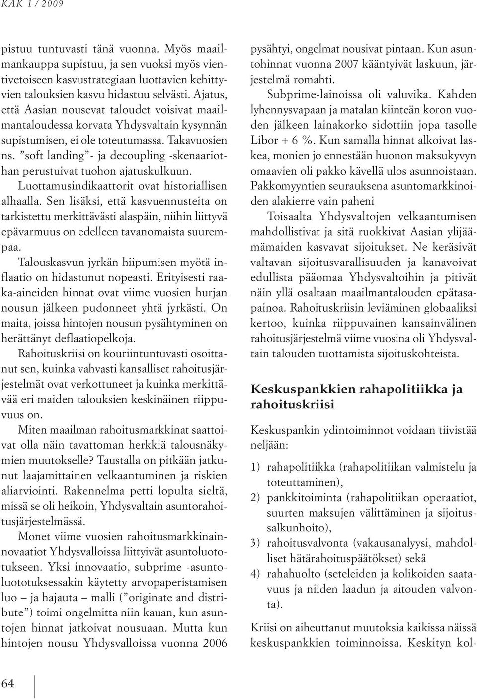 soft landing ja decoupling skenaariothan perustuivat tuohon ajatuskulkuun. Luottamusindikaattorit ovat historiallisen alhaalla.