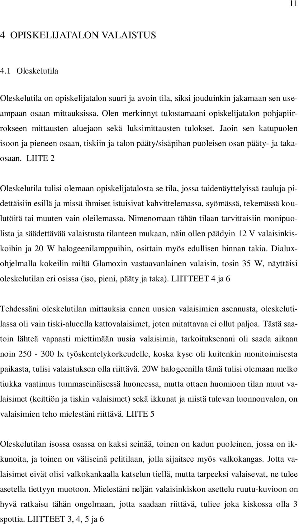 Jaoin sen katupuolen isoon ja pieneen osaan, tiskiin ja talon pääty/sisäpihan puoleisen osan pääty- ja takaosaan.