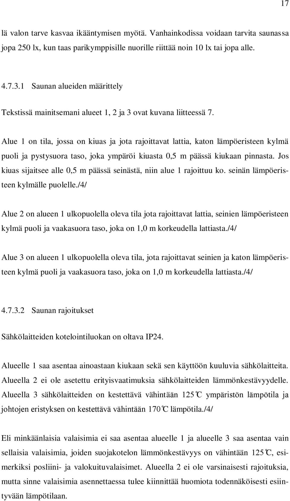 Alue 1 on tila, jossa on kiuas ja jota rajoittavat lattia, katon lämpöeristeen kylmä puoli ja pystysuora taso, joka ympäröi kiuasta 0,5 m päässä kiukaan pinnasta.