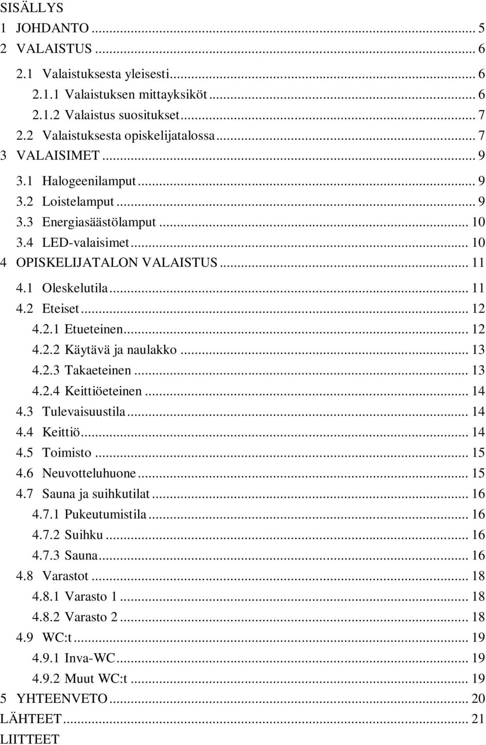 .. 12 4.2.2 Käytävä ja naulakko... 13 4.2.3 Takaeteinen... 13 4.2.4 Keittiöeteinen... 14 4.3 Tulevaisuustila... 14 4.4 Keittiö... 14 4.5 Toimisto... 15 4.6 Neuvotteluhuone... 15 4.7 Sauna ja suihkutilat.