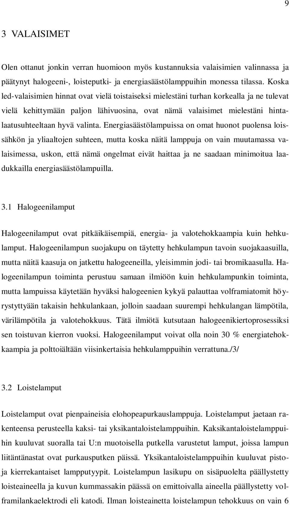 Energiasäästölampuissa on omat huonot puolensa loissähkön ja yliaaltojen suhteen, mutta koska näitä lamppuja on vain muutamassa valaisimessa, uskon, että nämä ongelmat eivät haittaa ja ne saadaan