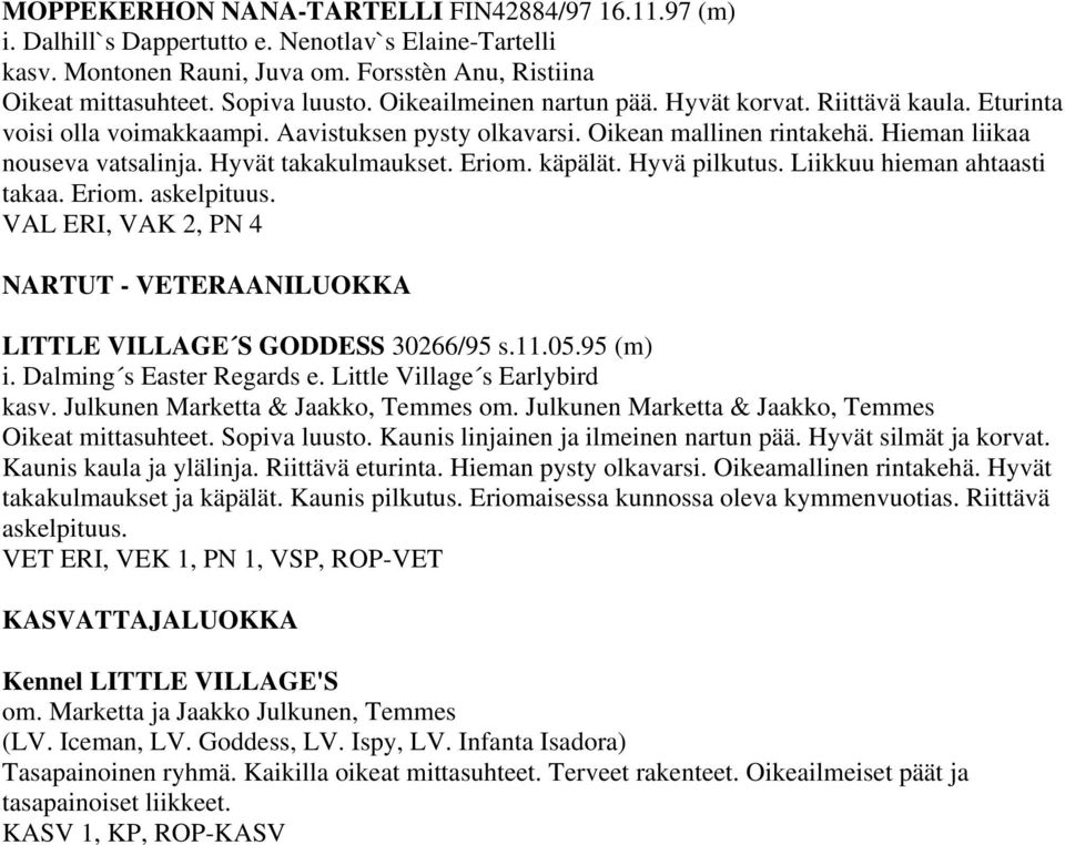 Hyvät takakulmaukset. Eriom. käpälät. Hyvä pilkutus. Liikkuu hieman ahtaasti takaa. Eriom. askelpituus. VAL ERI, VAK 2, PN 4 NARTUT - VETERAANILUOKKA LITTLE VILLAGE S GODDESS 30266/95 s.11.05.