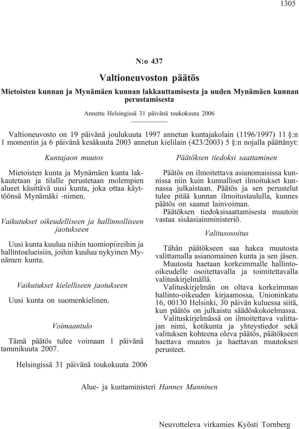 Mynämäen kunta lakkautetaan ja tilalle perustetaan molempien alueet käsittävä uusi kunta, joka ottaa käyttöönsä Mynämäki -nimen.