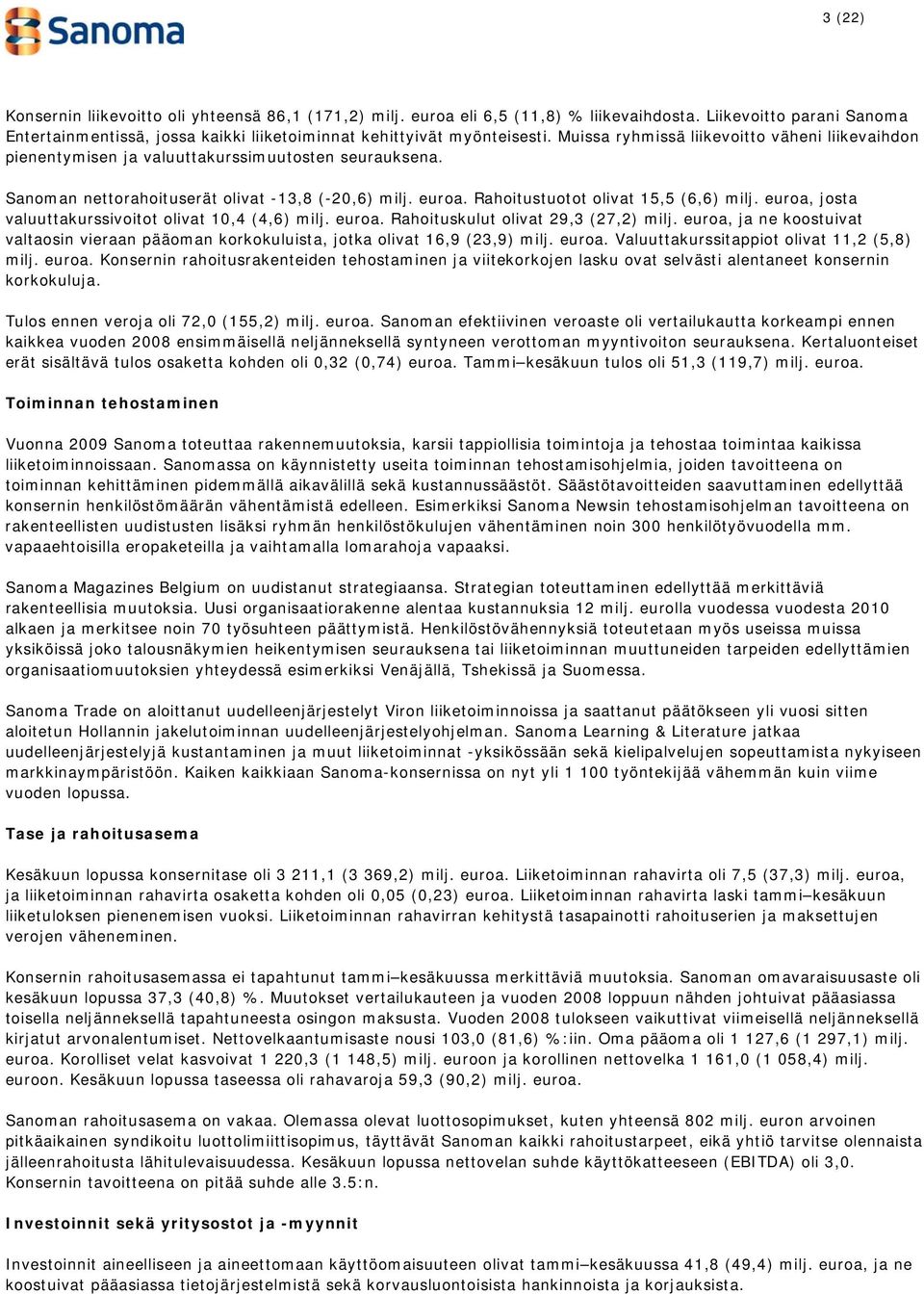 euroa, josta valuuttakurssivoitot olivat 10,4 (4,6) milj. euroa. Rahoituskulut olivat 29,3 (27,2) milj. euroa, ja ne koostuivat valtaosin vieraan pääoman korkokuluista, jotka olivat 16,9 (23,9) milj.