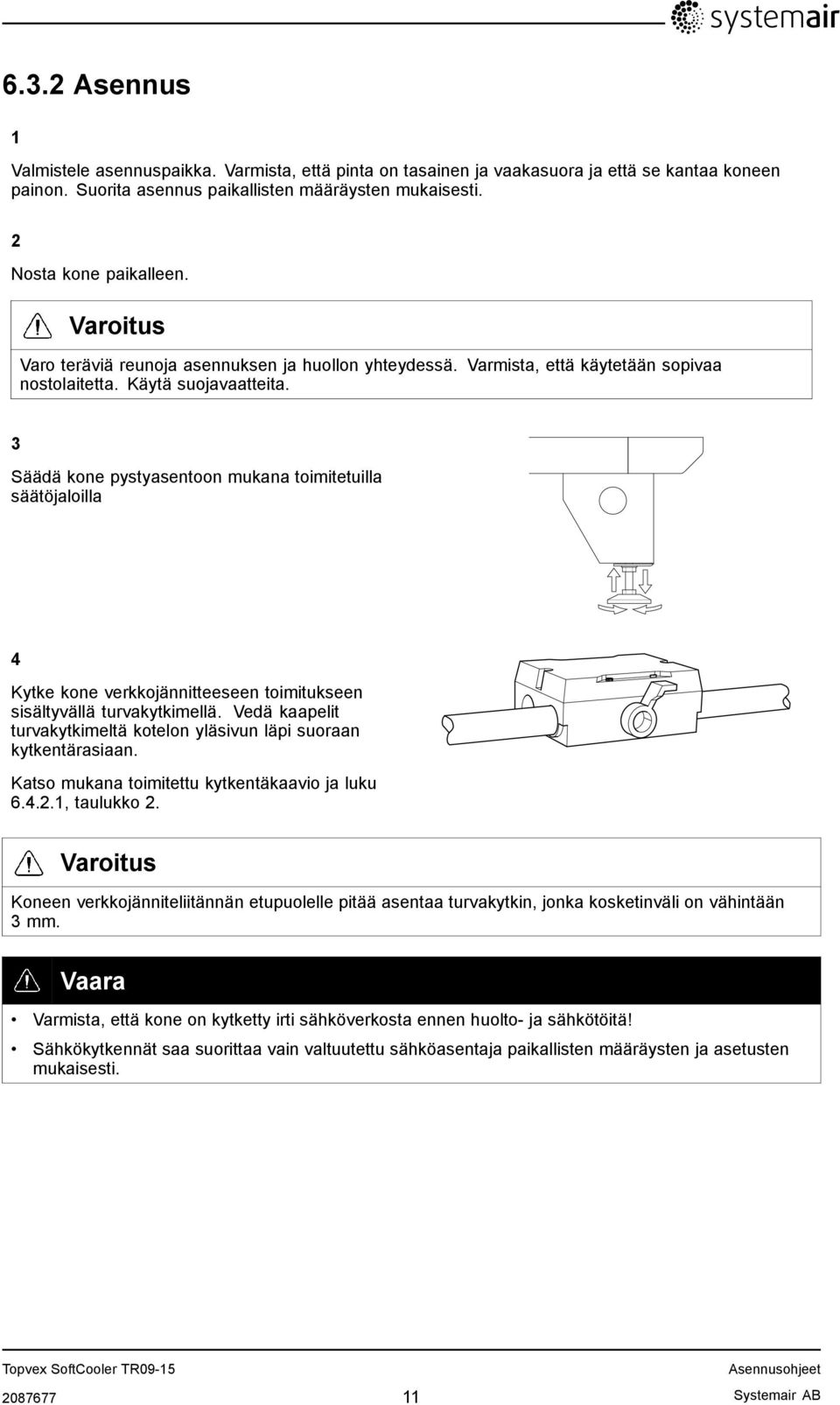 3 Säädä kone pystyasentoon mukana toimitetuilla säätöjaloilla 4 Kytke kone verkkojännitteeseen toimitukseen sisältyvällä turvakytkimellä.