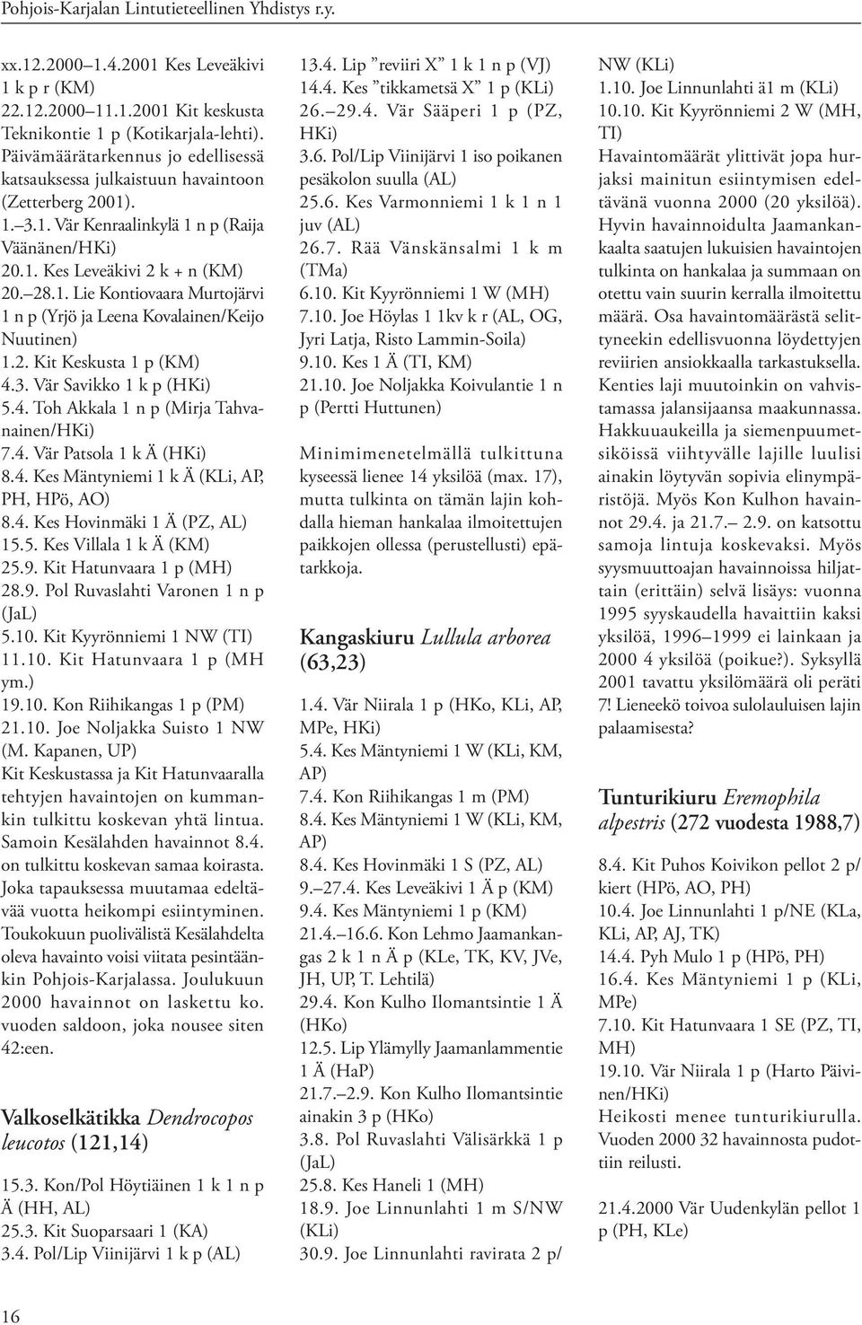 2. Kit Keskusta 1 p (KM) 4.3. Vär Savikko 1 k p (HKi) 5.4. Toh Akkala 1 n p (Mirja Tahvanainen/HKi) 7.4. Vär Patsola 1 k Ä (HKi) 8.4. Kes Mäntyniemi 1 k Ä (KLi, AP, PH, HPö, AO) 8.4. Kes Hovinmäki 1 Ä (PZ, AL) 15.