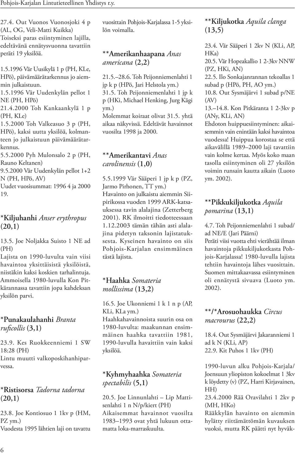 5.5.2000 Pyh Mulonsalo 2 p (PH, Rauno Keltanen) 9.5.2000 Vär Uudenkylän pellot 1+2 N (PH, HPö, AV) Uudet vuosisummat: 1996 4 ja 2000 19. *Kiljuhanhi Anser erythropus (20,1) 13.5. Joe Noljakka Suisto 1 NE ad (PH) Lajista on 1990-luvulta vain viisi havaintoa yksittäisistä yksilöistä, niistäkin kaksi koskien tarhalintuja.