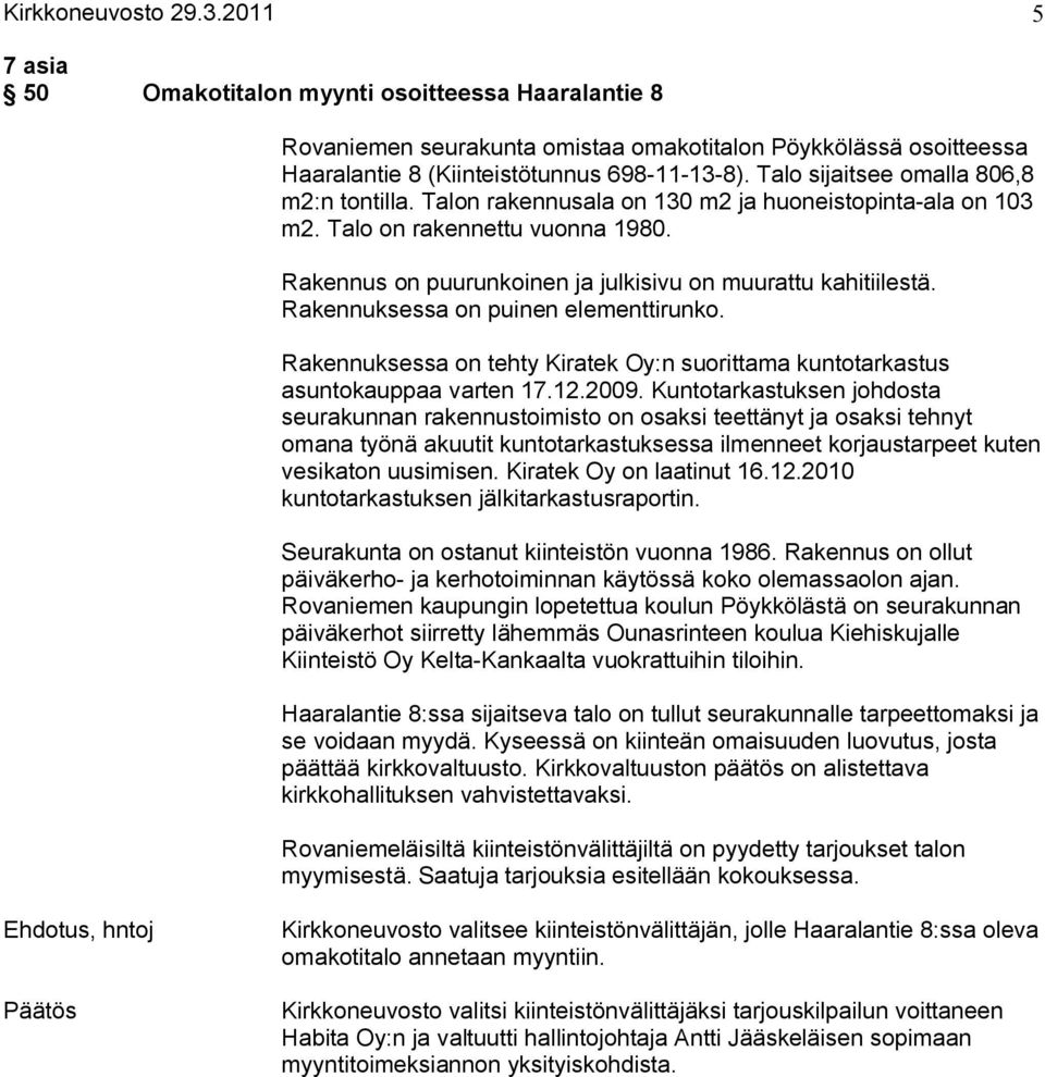 Rakennuksessa on puinen elementtirunko. Rakennuksessa on tehty Kiratek Oy:n suorittama kuntotarkastus asuntokauppaa varten 17.12.2009.